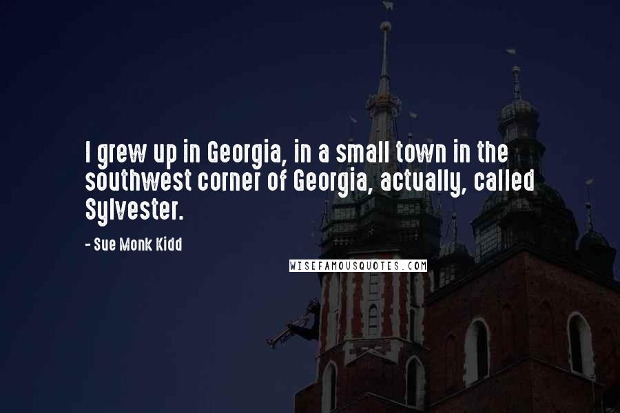 Sue Monk Kidd Quotes: I grew up in Georgia, in a small town in the southwest corner of Georgia, actually, called Sylvester.