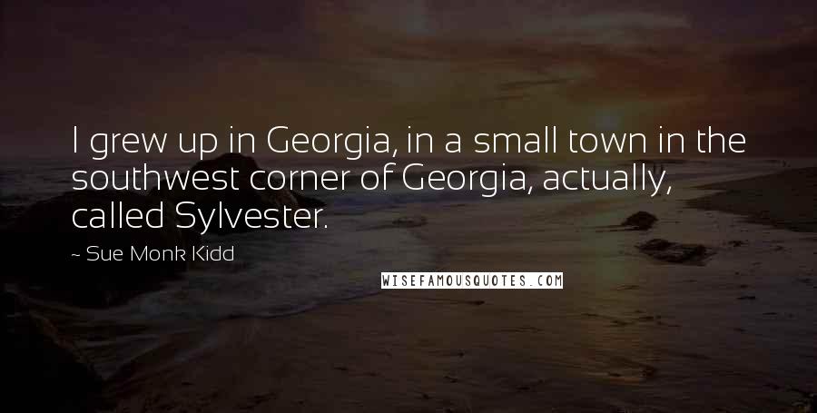 Sue Monk Kidd Quotes: I grew up in Georgia, in a small town in the southwest corner of Georgia, actually, called Sylvester.