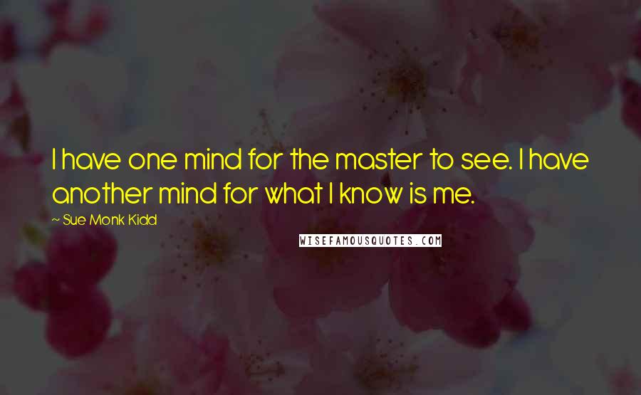 Sue Monk Kidd Quotes: I have one mind for the master to see. I have another mind for what I know is me.