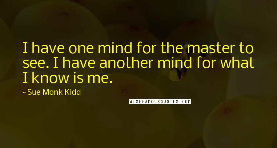 Sue Monk Kidd Quotes: I have one mind for the master to see. I have another mind for what I know is me.