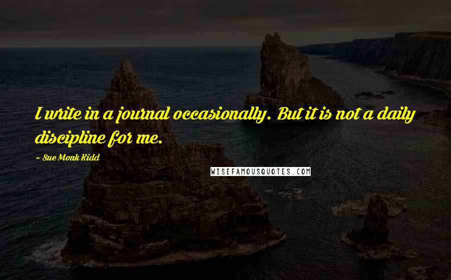 Sue Monk Kidd Quotes: I write in a journal occasionally. But it is not a daily discipline for me.