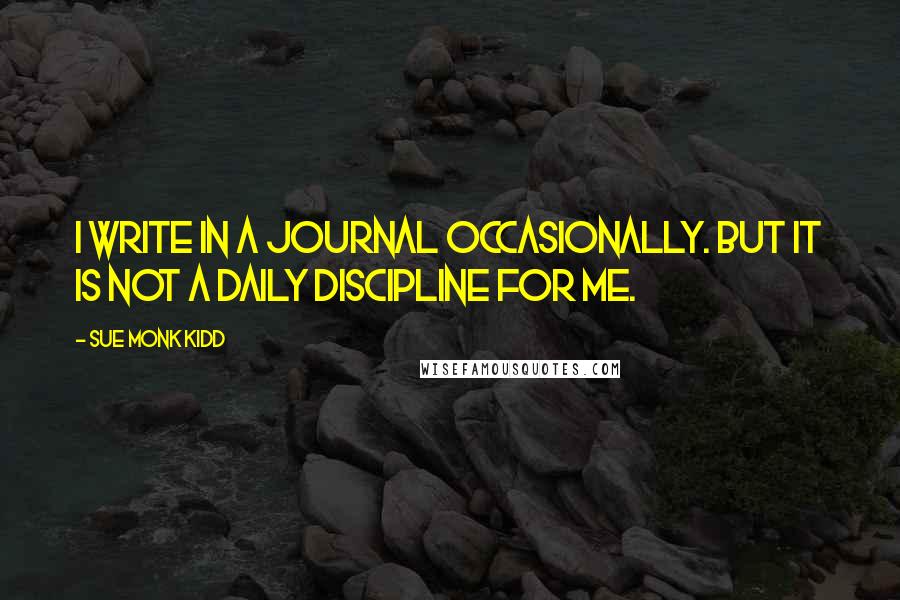 Sue Monk Kidd Quotes: I write in a journal occasionally. But it is not a daily discipline for me.