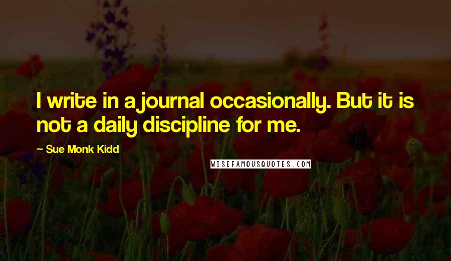 Sue Monk Kidd Quotes: I write in a journal occasionally. But it is not a daily discipline for me.