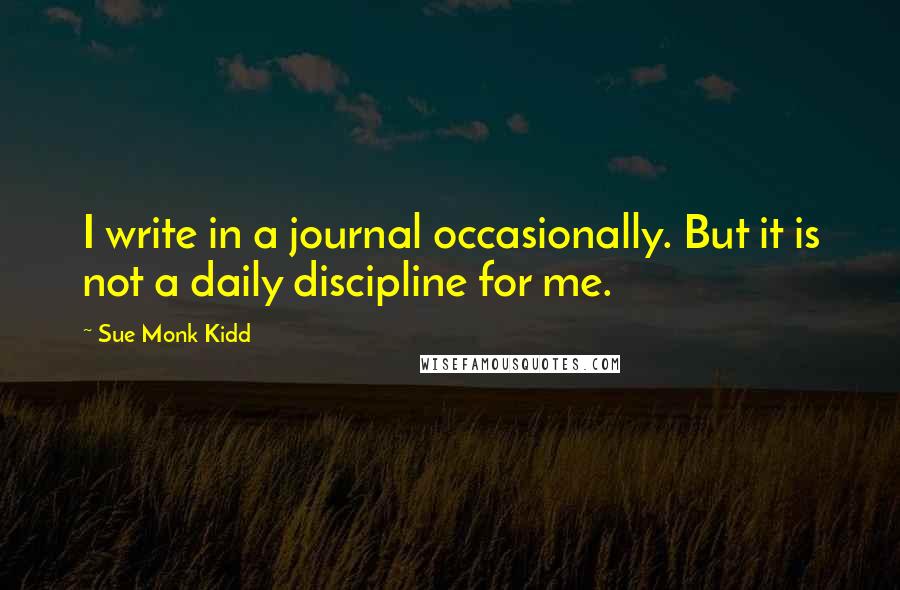 Sue Monk Kidd Quotes: I write in a journal occasionally. But it is not a daily discipline for me.