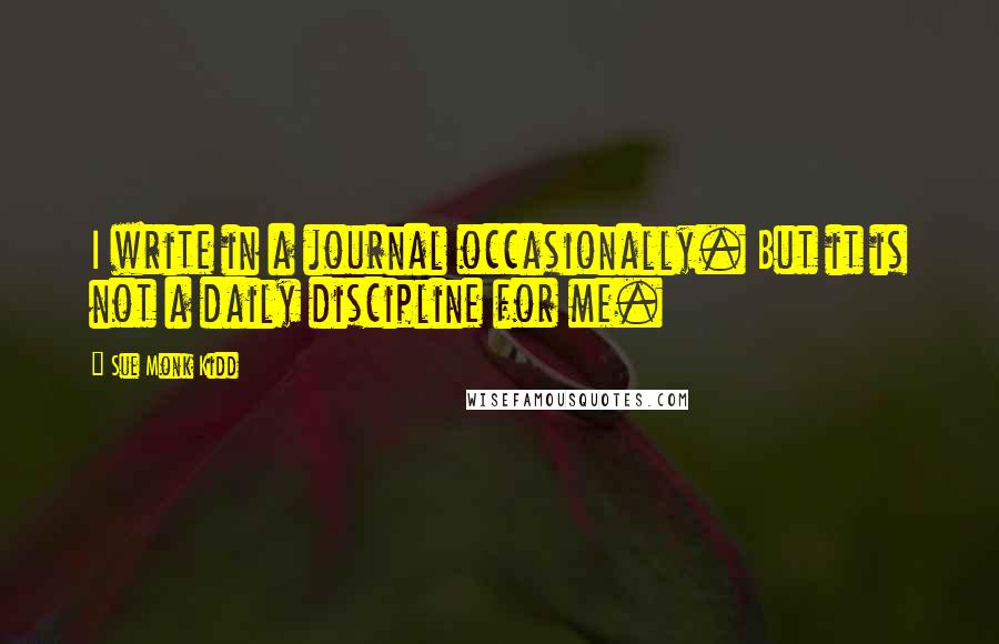 Sue Monk Kidd Quotes: I write in a journal occasionally. But it is not a daily discipline for me.