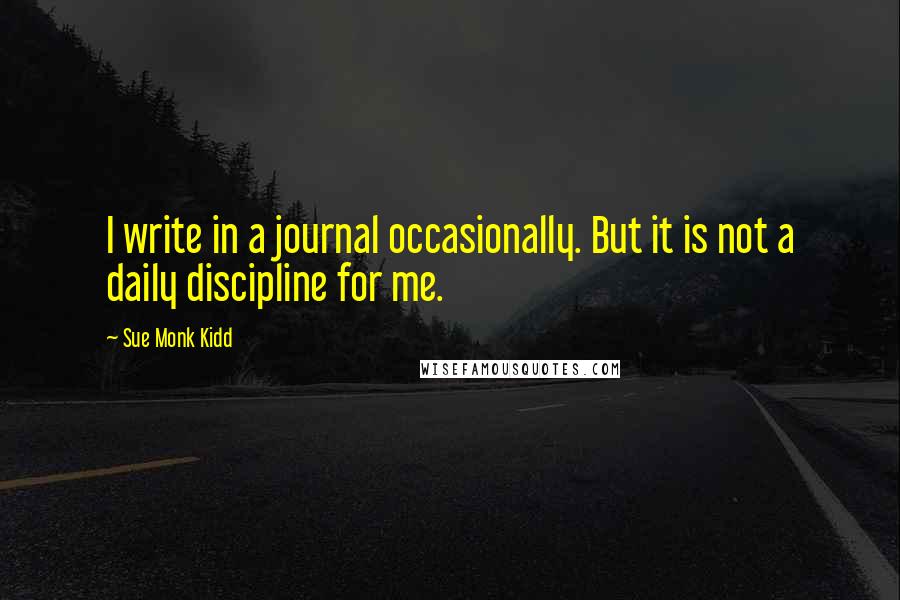 Sue Monk Kidd Quotes: I write in a journal occasionally. But it is not a daily discipline for me.