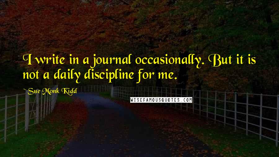 Sue Monk Kidd Quotes: I write in a journal occasionally. But it is not a daily discipline for me.