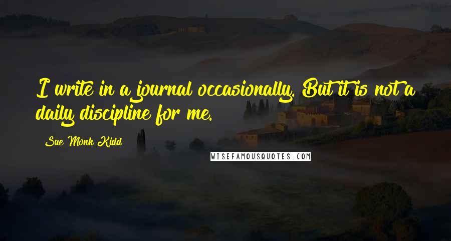 Sue Monk Kidd Quotes: I write in a journal occasionally. But it is not a daily discipline for me.