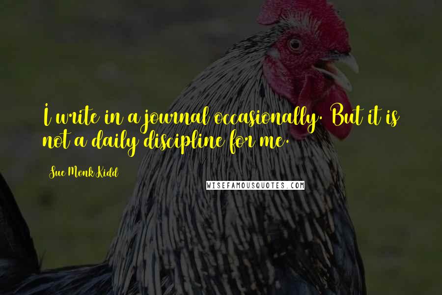 Sue Monk Kidd Quotes: I write in a journal occasionally. But it is not a daily discipline for me.