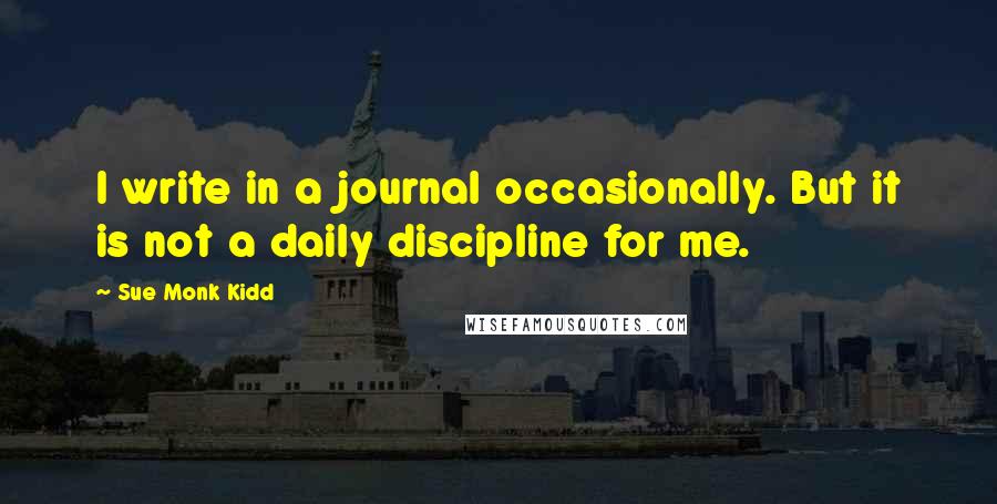 Sue Monk Kidd Quotes: I write in a journal occasionally. But it is not a daily discipline for me.