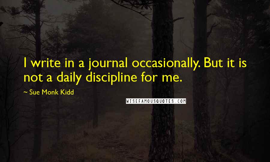 Sue Monk Kidd Quotes: I write in a journal occasionally. But it is not a daily discipline for me.