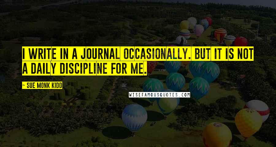 Sue Monk Kidd Quotes: I write in a journal occasionally. But it is not a daily discipline for me.