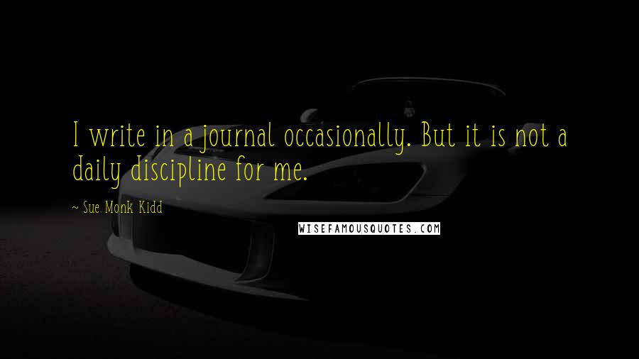 Sue Monk Kidd Quotes: I write in a journal occasionally. But it is not a daily discipline for me.