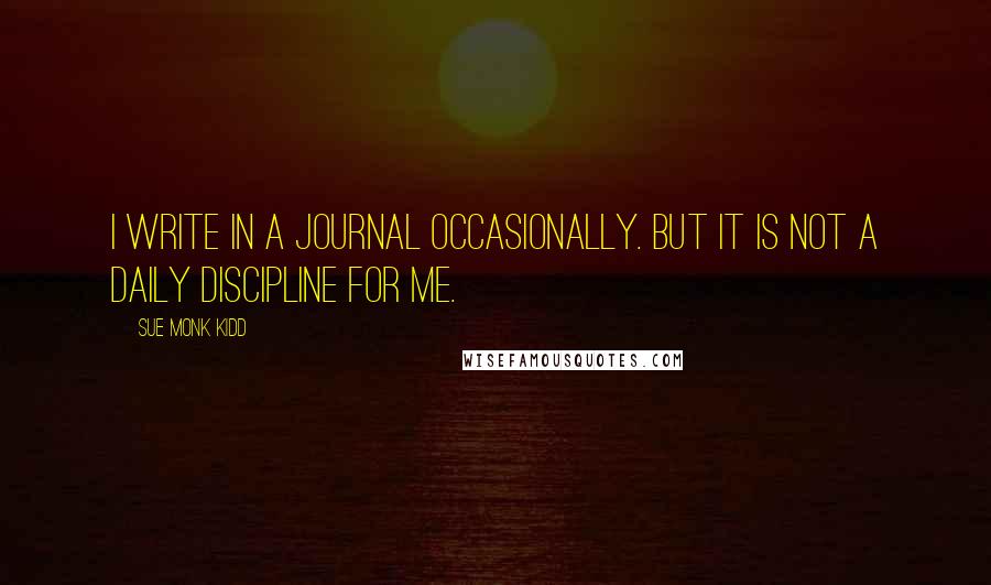 Sue Monk Kidd Quotes: I write in a journal occasionally. But it is not a daily discipline for me.