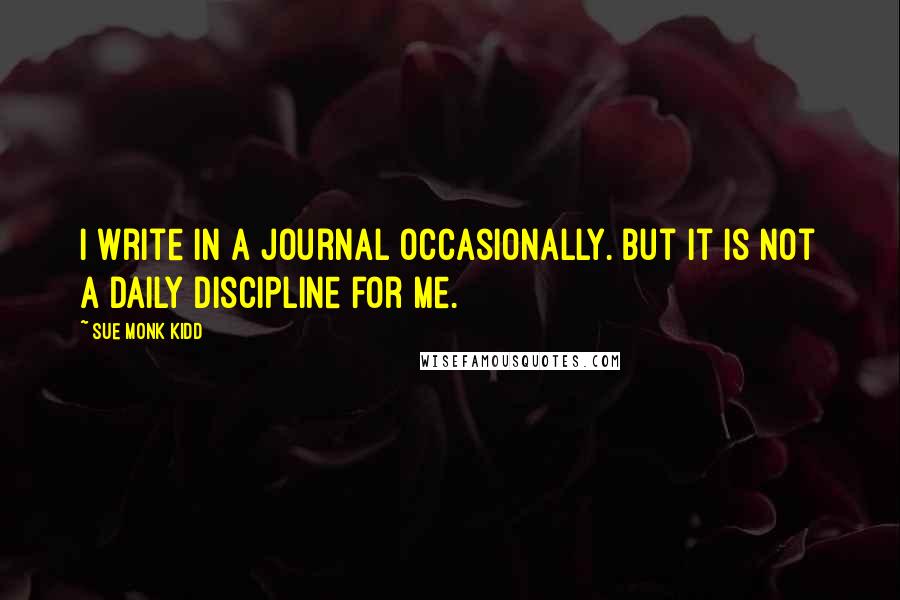 Sue Monk Kidd Quotes: I write in a journal occasionally. But it is not a daily discipline for me.