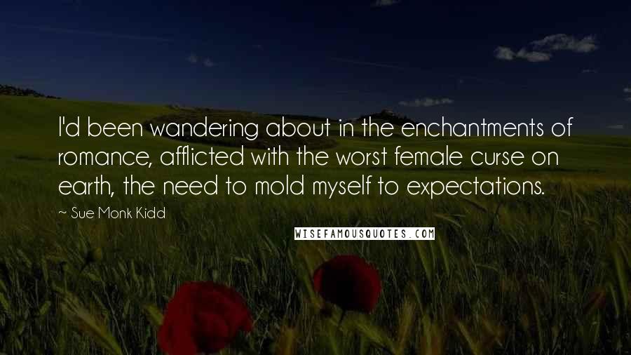 Sue Monk Kidd Quotes: I'd been wandering about in the enchantments of romance, afflicted with the worst female curse on earth, the need to mold myself to expectations.