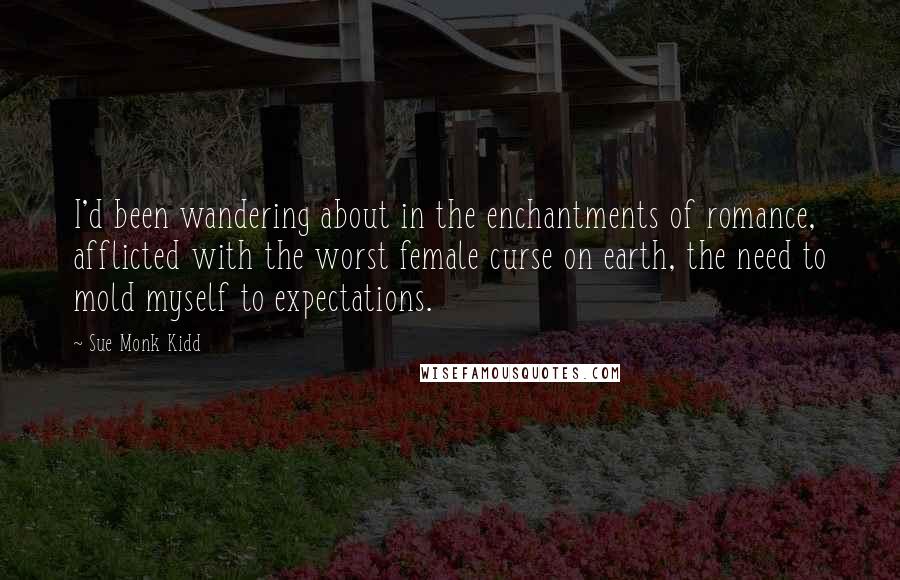 Sue Monk Kidd Quotes: I'd been wandering about in the enchantments of romance, afflicted with the worst female curse on earth, the need to mold myself to expectations.