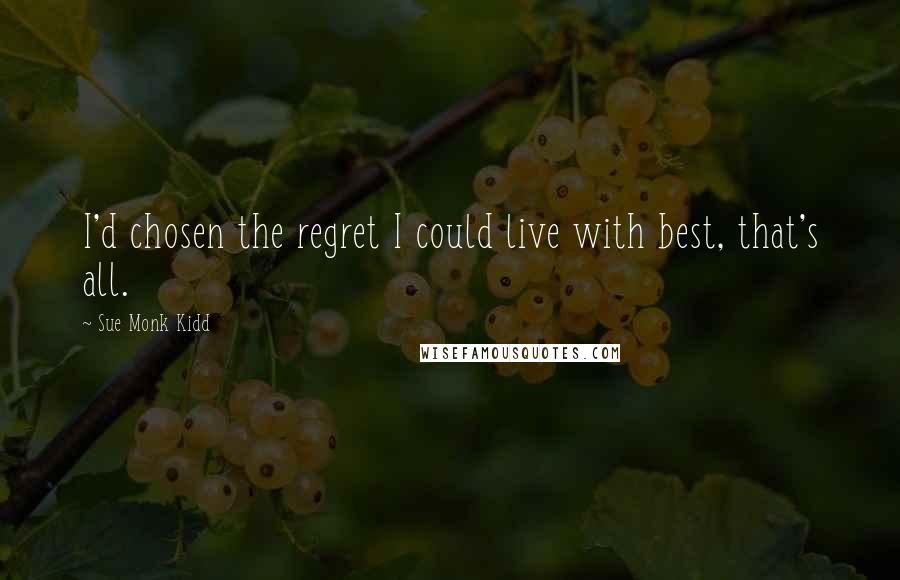 Sue Monk Kidd Quotes: I'd chosen the regret I could live with best, that's all.
