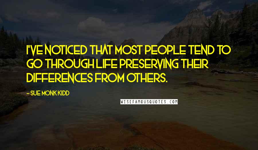 Sue Monk Kidd Quotes: I've noticed that most people tend to go through life preserving their differences from others.