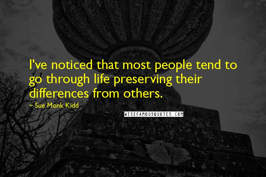 Sue Monk Kidd Quotes: I've noticed that most people tend to go through life preserving their differences from others.