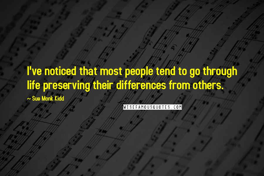 Sue Monk Kidd Quotes: I've noticed that most people tend to go through life preserving their differences from others.