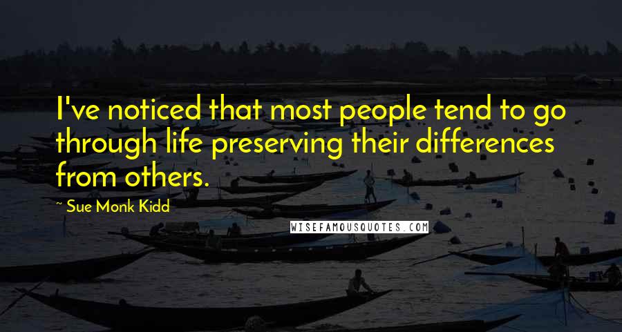 Sue Monk Kidd Quotes: I've noticed that most people tend to go through life preserving their differences from others.