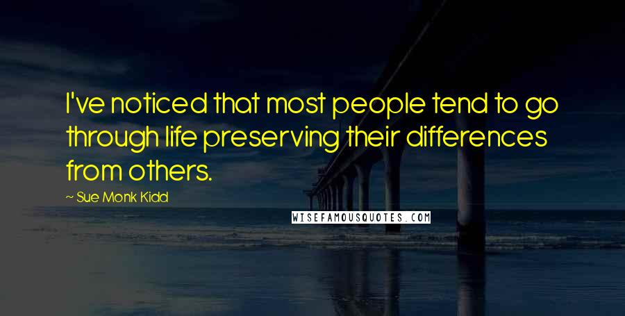 Sue Monk Kidd Quotes: I've noticed that most people tend to go through life preserving their differences from others.
