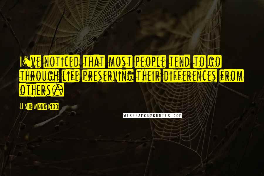 Sue Monk Kidd Quotes: I've noticed that most people tend to go through life preserving their differences from others.