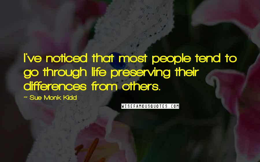 Sue Monk Kidd Quotes: I've noticed that most people tend to go through life preserving their differences from others.
