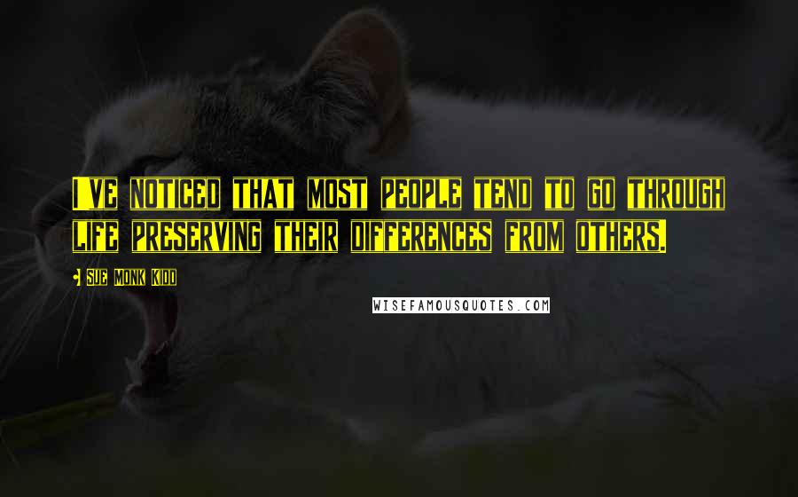 Sue Monk Kidd Quotes: I've noticed that most people tend to go through life preserving their differences from others.