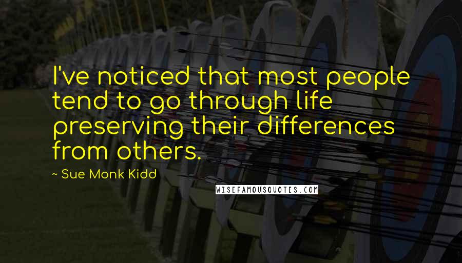 Sue Monk Kidd Quotes: I've noticed that most people tend to go through life preserving their differences from others.