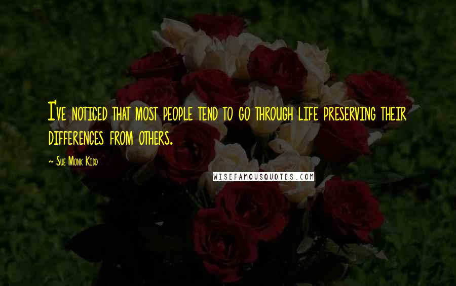 Sue Monk Kidd Quotes: I've noticed that most people tend to go through life preserving their differences from others.