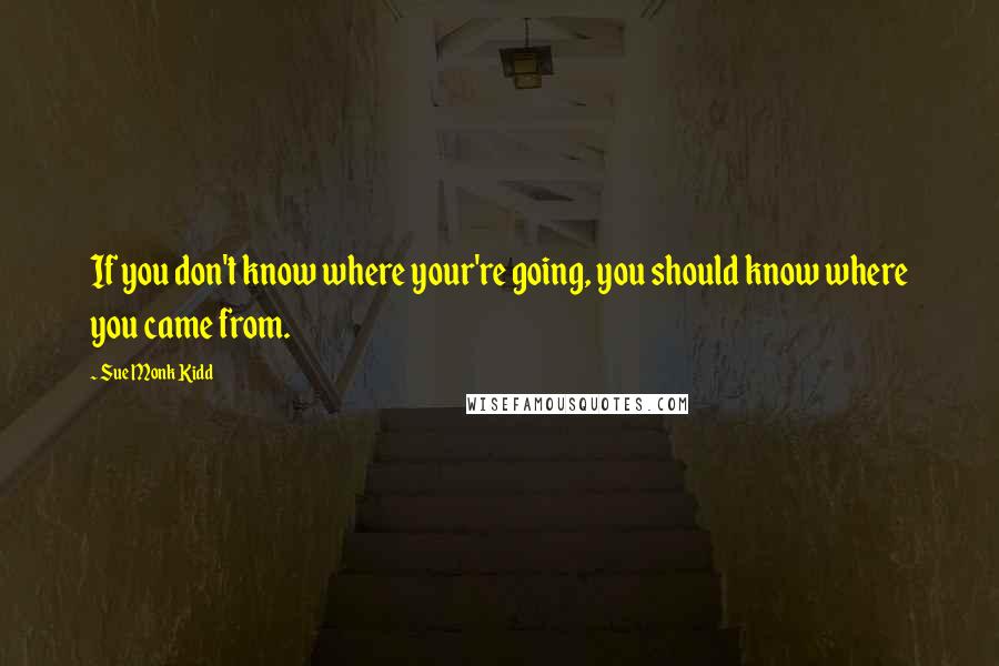 Sue Monk Kidd Quotes: If you don't know where your're going, you should know where you came from.
