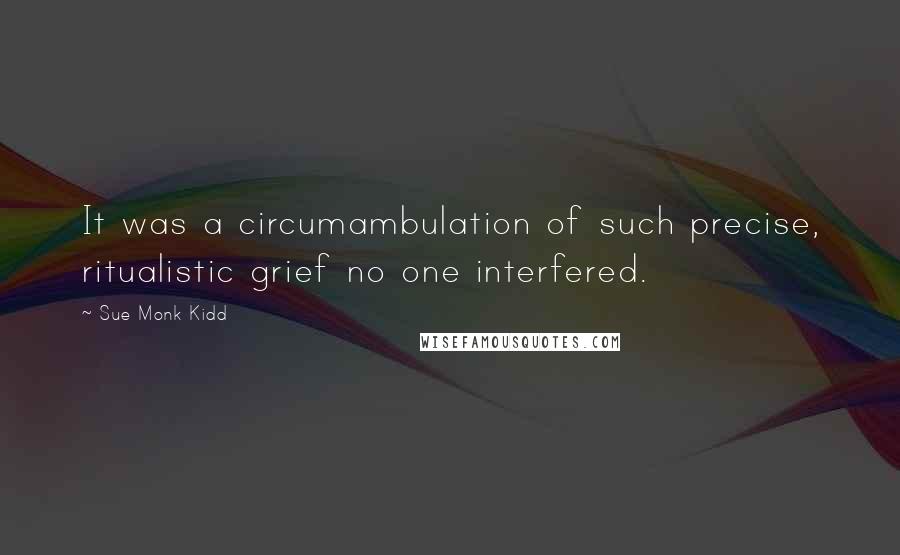 Sue Monk Kidd Quotes: It was a circumambulation of such precise, ritualistic grief no one interfered.