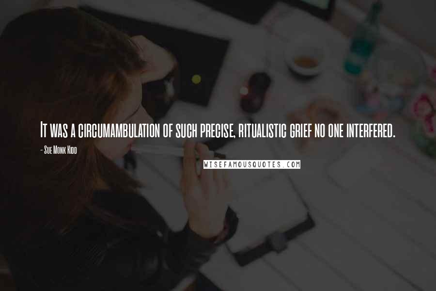 Sue Monk Kidd Quotes: It was a circumambulation of such precise, ritualistic grief no one interfered.