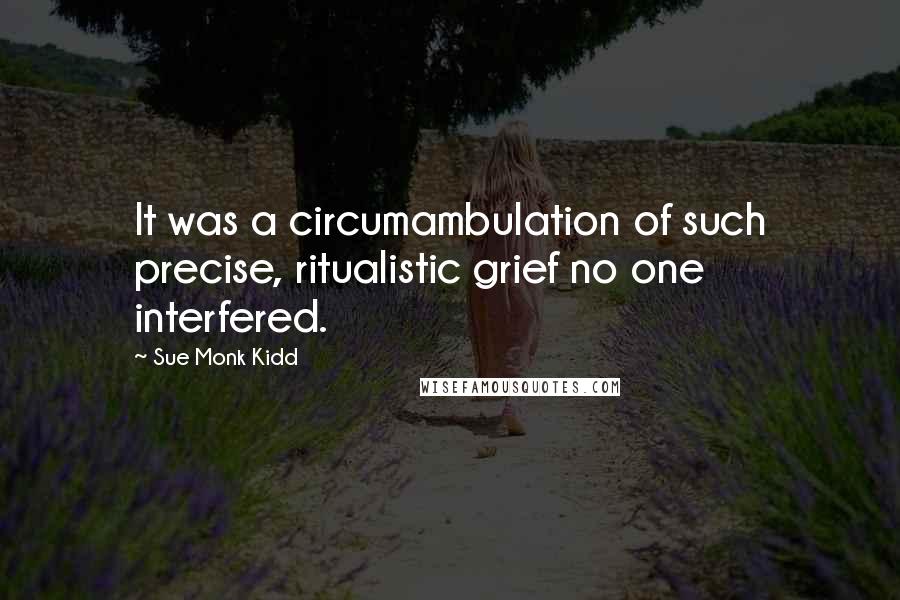 Sue Monk Kidd Quotes: It was a circumambulation of such precise, ritualistic grief no one interfered.