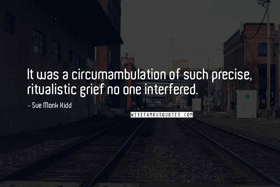 Sue Monk Kidd Quotes: It was a circumambulation of such precise, ritualistic grief no one interfered.