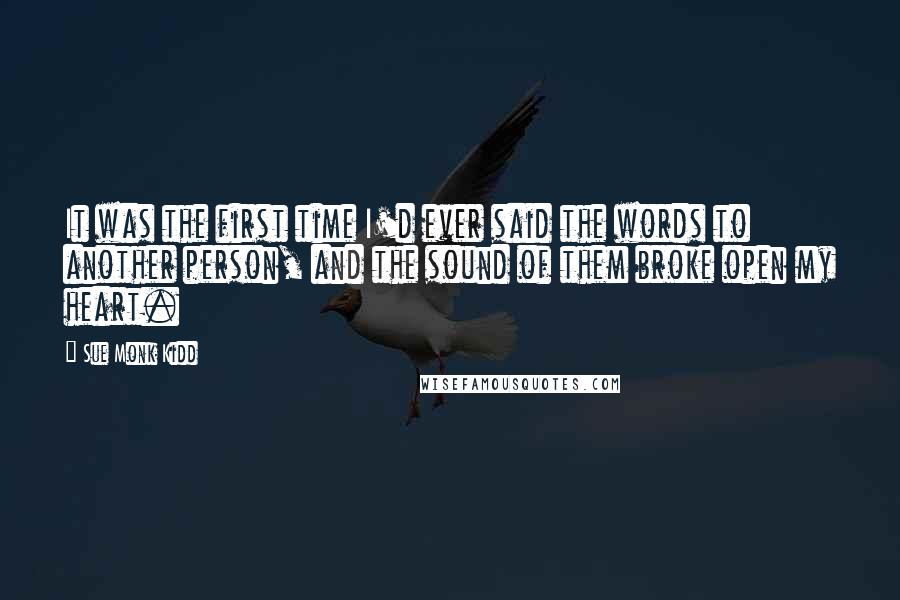 Sue Monk Kidd Quotes: It was the first time I'd ever said the words to another person, and the sound of them broke open my heart.