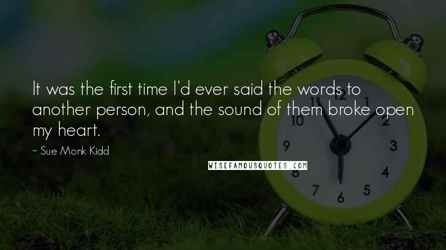 Sue Monk Kidd Quotes: It was the first time I'd ever said the words to another person, and the sound of them broke open my heart.