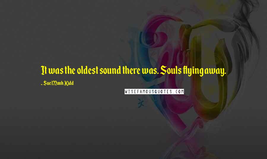 Sue Monk Kidd Quotes: It was the oldest sound there was. Souls flying away.