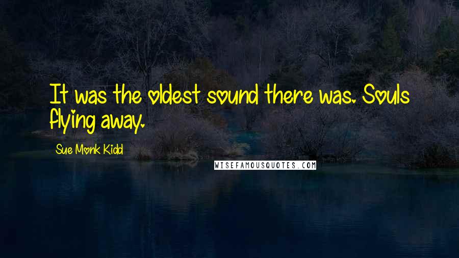 Sue Monk Kidd Quotes: It was the oldest sound there was. Souls flying away.
