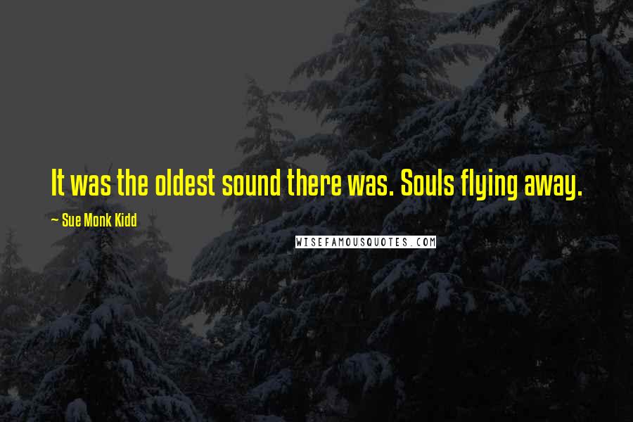 Sue Monk Kidd Quotes: It was the oldest sound there was. Souls flying away.