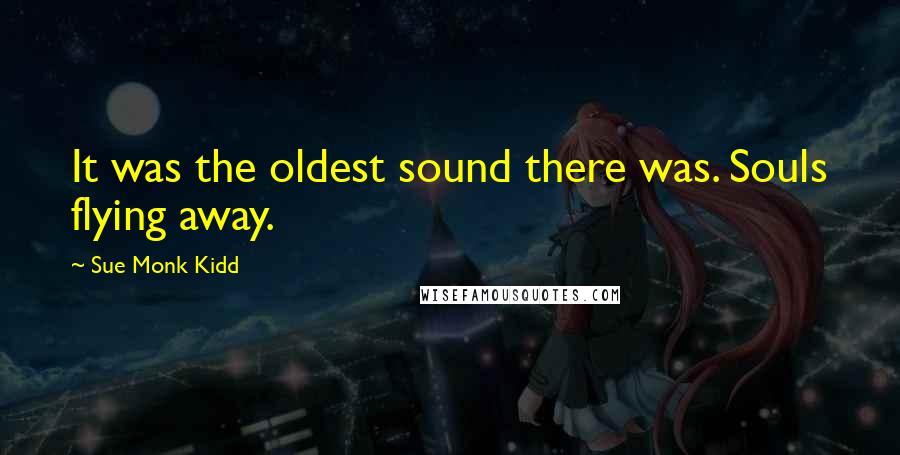 Sue Monk Kidd Quotes: It was the oldest sound there was. Souls flying away.