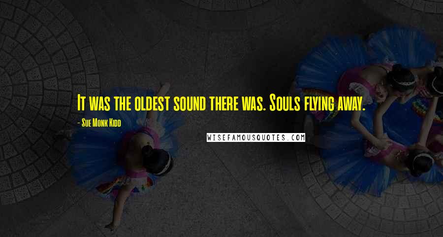 Sue Monk Kidd Quotes: It was the oldest sound there was. Souls flying away.