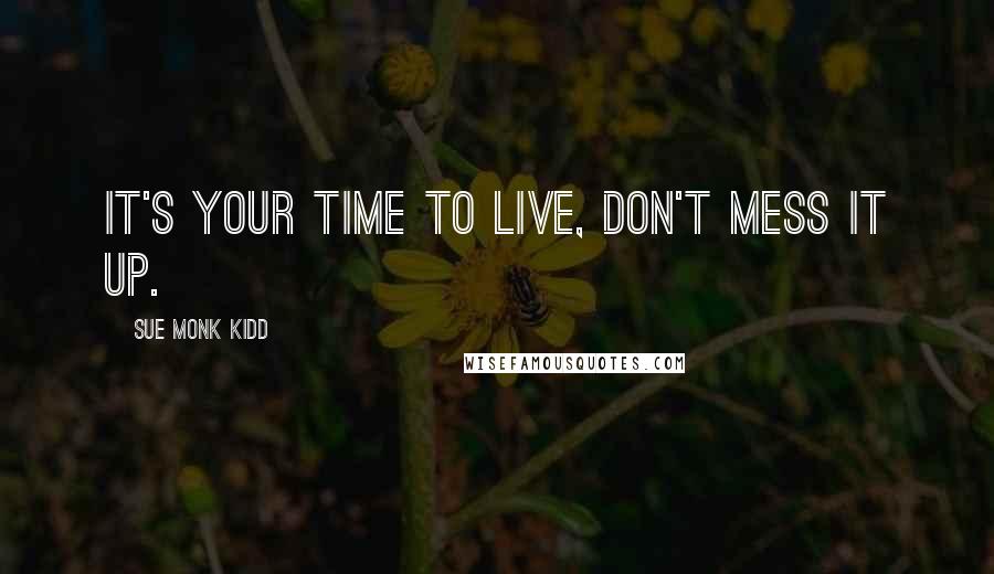 Sue Monk Kidd Quotes: It's your time to live, don't mess it up.