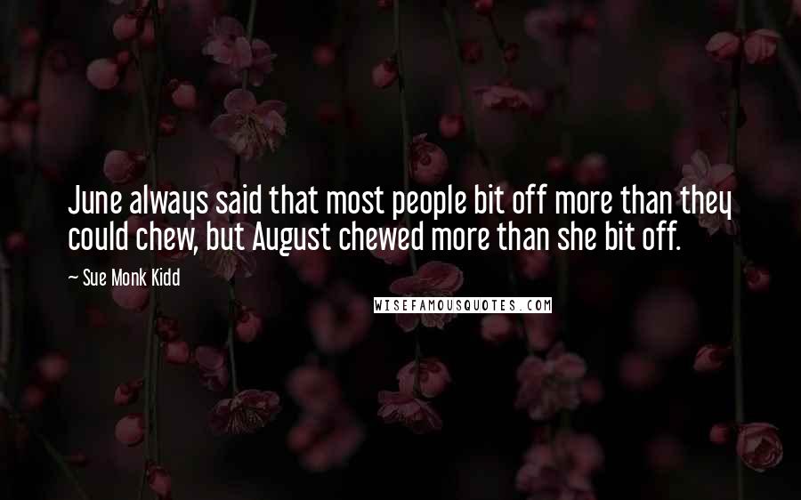 Sue Monk Kidd Quotes: June always said that most people bit off more than they could chew, but August chewed more than she bit off.