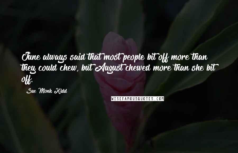 Sue Monk Kidd Quotes: June always said that most people bit off more than they could chew, but August chewed more than she bit off.