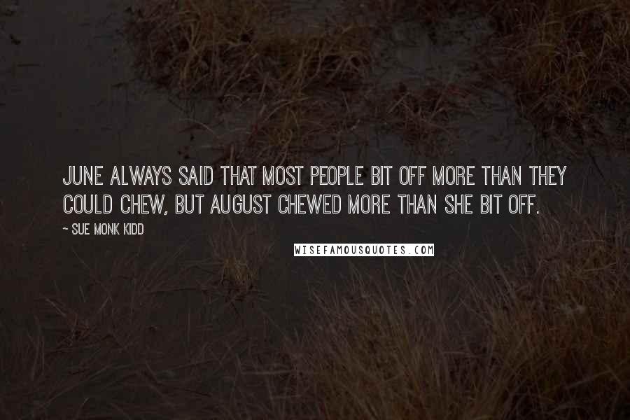 Sue Monk Kidd Quotes: June always said that most people bit off more than they could chew, but August chewed more than she bit off.