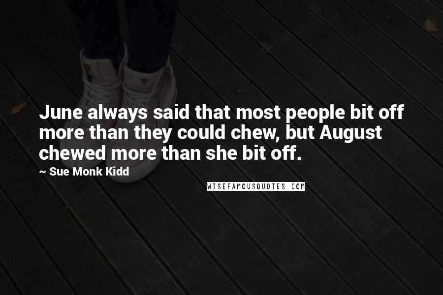 Sue Monk Kidd Quotes: June always said that most people bit off more than they could chew, but August chewed more than she bit off.