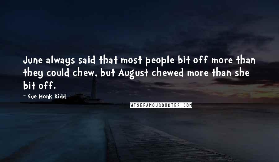 Sue Monk Kidd Quotes: June always said that most people bit off more than they could chew, but August chewed more than she bit off.